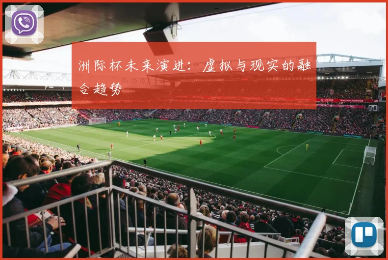 洲际杯未来演进：虚拟与现实的融合趋势