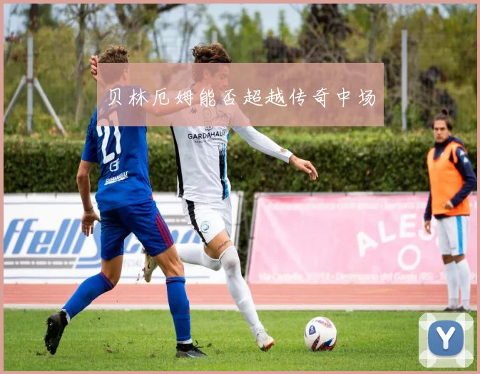 贝林厄姆能否超越传奇中场