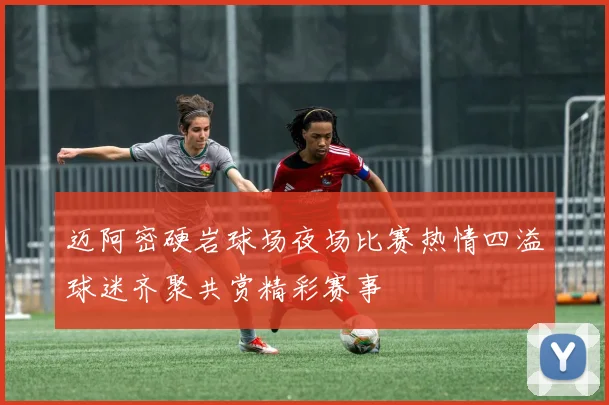 迈阿密硬岩球场夜场比赛热情四溢球迷齐聚共赏精彩赛事