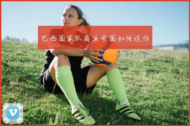 巴西国家队商业帝国如何运作