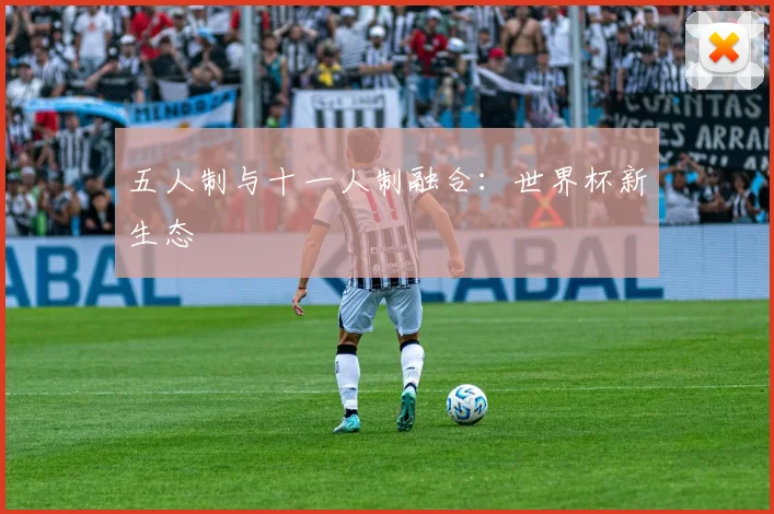 五人制与十一人制融合：世界杯新生态