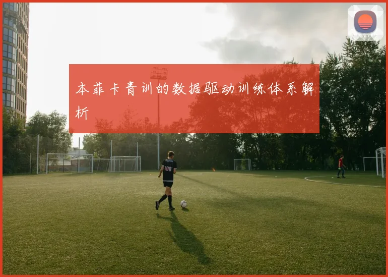 本菲卡青训的数据驱动训练体系解析