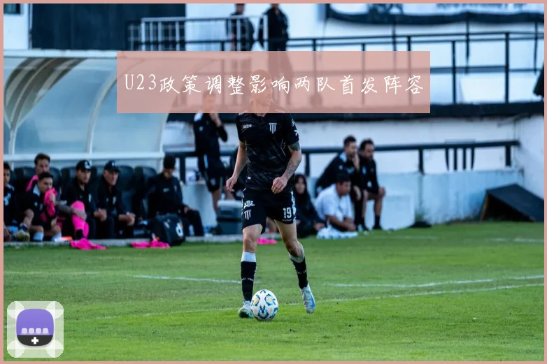 U23政策调整影响两队首发阵容