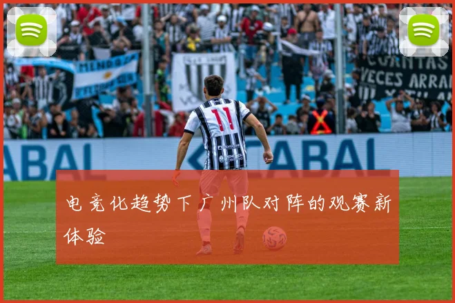 电竞化趋势下广州队对阵的观赛新体验