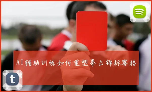 AI辅助训练如何重塑拳击锦标赛格局