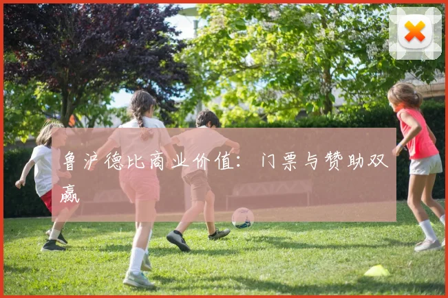 鲁沪德比商业价值：门票与赞助双赢