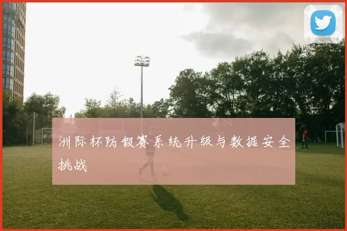 洲际杯防假赛系统升级与数据安全挑战